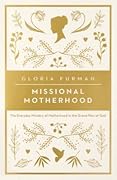 Missional Motherhood: The Everyday Ministry of Motherhood in the Grand Plan of God (The Gospel Coalition)