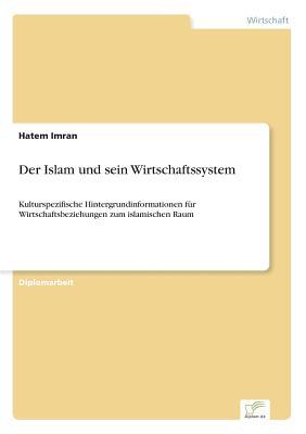 Der Islam Und Sein Wirtschaftssystem: Kulturspezifische Hintergrundinformationen f?r Wirtschaftsbeziehungen zum islamischen Raum (German Edition)