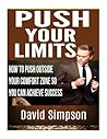 Push Your Limits: How to Push Outside Your Comfort Zone So You Can Achieve Success