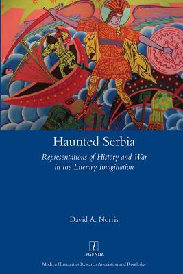 Haunted Serbia: Representations of History and War in the Literary Imagination (Legenda)