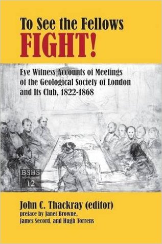 To See the Fellows Fight: Eye Witness Accounts of Meetings of the Geological Society of London and Its Club, 1822-1868 (British Society for the History of Science Monographs)