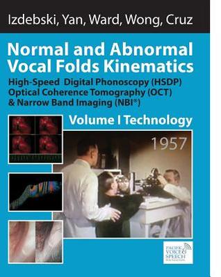 Normal and Abnormal Vocal Folds Kinematics: High Speed Digital Phonoscopy (HSDP), Optical Coherence Tomography (OCT) & Narrow Band Imaging (NBI®), Volume I: Technology