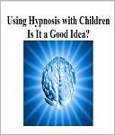 Using Hypnosis with Children: Is It a Good Idea? (Nook)