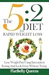 The 5:2 Diet For Rapid Weight Loss: Lose Weight Fast Using Intermittent Fasting And Look Great Without Trying