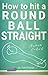 How To Hit Round Ball Straight by Tom Pranio