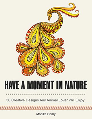 Have a Moment in Nature: 30 Creative Designs Any Animal Lover Will Enjoy (coloring book, animal pattern, nature pattern)