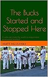 The Bucks Started and Stopped Here: A wild ride inside the world of independent professional baseball The Bucks Started and Stopped Here: A wild ride inside the world of independent professional baseball