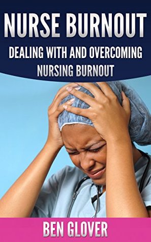 NURSE BURNOUT: DEALING WITH AND OVERCOMING NURSING BURNOUT (Kindle Edition)