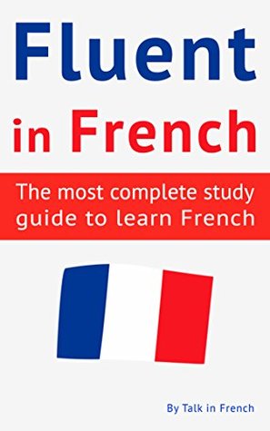 Fluent in French: The most complete study guide to learn French (French Language Learning Guide for Beginners Book 2)