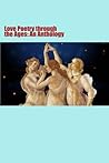 Love Poetry through the Ages: An Anthology Love Poetry through the Ages: An Anthology