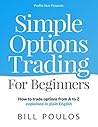 Bill Poulos's Simple Options Trading For Beginners: How to trade options from A to Z explained in plain English