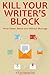 KILL YOUR WRITER’S BLOCK: Write Faster, Better and Without Blockage