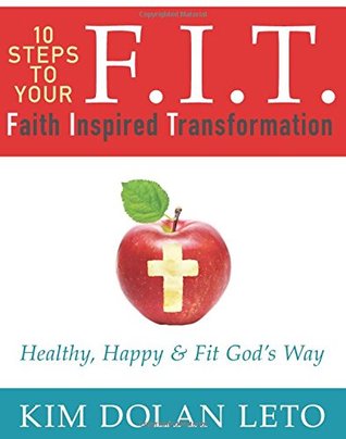 F.I.T. 10 Steps to Your Faith Inspired Transformation: Healthy, Happy & Fit God's Way
