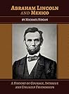 Abraham Lincoln and Mexico: A History of Courage, Intrigue and Unlikely Friendships Abraham Lincoln and Mexico: A History of Courage, Intrigue and Unlikely Friendships