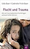 Flucht und Trauma: Wie wir traumatisierten Flüchtlingen wirksam helfen können (German Edition)