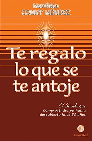 Te regalo lo que se te antoje: El Secreto que Conny Méndez ya había descubierto hace 50 años (Spanish Edition)
