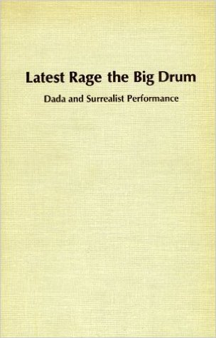 Latest Rage the Big Drum: Dada and Surrealist Performance (STUDIES IN THE FINE ARTS AVANT-GARDE)