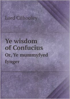 Ye wisdom of Confucius, or, Ye mummyfyed fynger: ye strange relation of a vysyt of ye spiryt of Yen Hu^i ye dyscyple of Confucius to Sir Patryck Gylhoolye, bart., at hys chambers at ye Inner temple, London, and ye strange circumstances connected therewyt