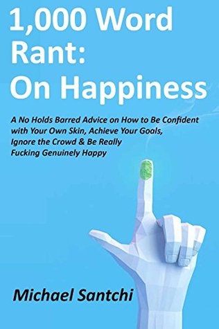 1,000 Word Rant: On Happiness: A No Holds Barred Advice on How to Be Confident with Your Own Skin, Achieve Your Goals, Ignore the Crowd & Be Really Fucking Genuinely Happy (Kindle Edition)