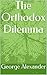 The Orthodox Dilemma Third Revised Edition: Personal Reflections on Global Pan-Orthodox Christian Concilliar Unity