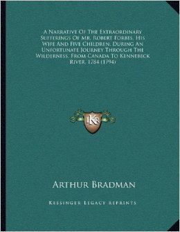 A narrative of the extraordinary sufferings of Mr. Robert Forbes, his wife, and five children: during an unfortunate journey through the wilderness, from Canada to Kennebeck River, in the year 1784: in which three of their children were starved to death