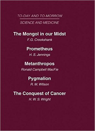 Today and Tomorrow Vol 10 Science & Medicine: The Mongol in Our Midst Prometheus, or Biology and the Advancement of Man Metanthropos or the Body of ... Doctor of the Future The Conquest of Cancer