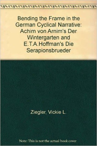 Bending the Frame in the German Cyclical Narrative: Achim Von Arnim's Der Wintergarten and E.T.A. Hoffmann's Die Serapionsbruder (Hardcover)