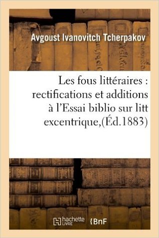 Les Fous Littéraires: Rectifications Et Additions À l'Essai Biblio Sur Litt Excentrique, (Éd.1883) (Litterature) (French Edition)