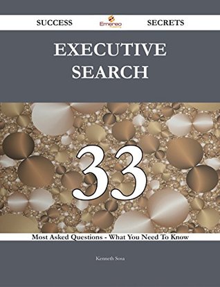 Executive Search 33 Success Secrets - 33 Most Asked Questions On Executive Search - What You Need To Know