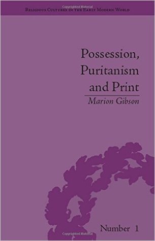 Possession, Puritanism and Print: Darrell, Harsnett, Shakespeare and the Elizabethan Exorcism Controversy (Religious Cultures in the Early Modern World)