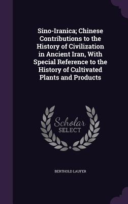 Sino-Iranica: Chinese Contributions to the History of Civilization in Ancient Iran (with Special Reference to the History of Cultivated Plants and Products)