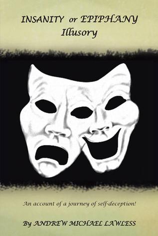 INSANITY or EPIPHANY Illusory : An account of a journey of self-deception! (Kindle Edition)