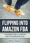 Flipping Into Amazon FBA: The Beginner's Guide to Flipping for Profit & An Introduction to FBA (Create An Online Income From Thrift Store Flipping, Retail Arbitrage, & Amazon FBA) + Bonus Material