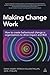 Making Change Work: How to Create Behavioural Change in Organizations to Drive Impact and ROI