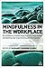 Mindfulness in the Workplace: An Evidence-based Approach to Improving Wellbeing and Maximizing Performance