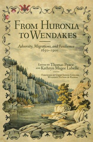 From Huronia to Wendakes: Adversity, Migration, and Resilience, 1650–1900 (Volume 15) (New Directions in Native American Studies Series)