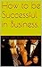 How to be Successful in Business. by Ray Tricky Marsden