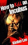 How to Kill an Incubus by Kimber Lee How to Kill an Incubus by Kimber Lee