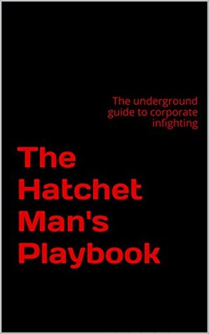 The Hatchet Man's Playbook: The Insider's Guide to Office Politics and Corporate-Self Defense (Kindle Edition)