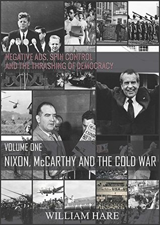 NIXON, McCARTHY AND THE COLD WAR: Negative Ads, Spin Control and the Thrashing of Democracy (Kindle Edition)