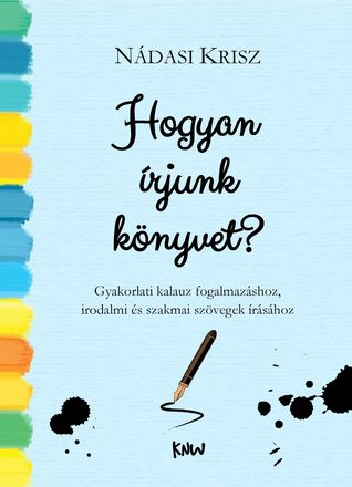 Hogyan írjunk könyvet? - Gyakorlati kalauz  fogalmazáshoz, irodalmi és szakmai szövegek írásához