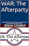 WAR: The Afterparty: A Global Walkabout Through a Half Century of U.S. Military Interventions
