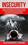 Insecurity: How To Overcome Insecurity And Start Embracing Yourself To Increase Your Self-Esteem, Eliminate Anxiety, Jealousy and Procrastination (Motivational ... Solve Inner Issues, Self Confidence)
