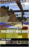 Buildcraft: Minecraft mod review (Buildcraft tutorials by Sam Nadol Book 1)