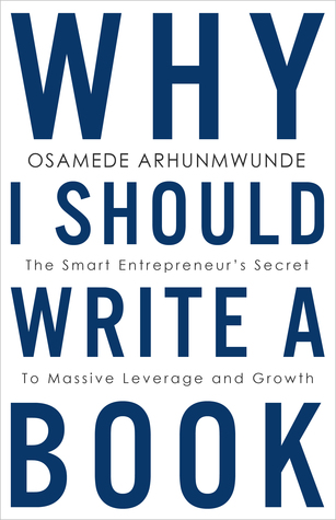 Why I Should Write a Book: The Smart Entrepreneur's Secret to Massive Leverage and Growth