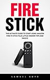 Fire Stick: The Ultimate Guide To Start Using Amazon Fire TV Stick Plus Little-Known Tips And Tricks! (Streaming Devices, Amazon Fire TV Stick)