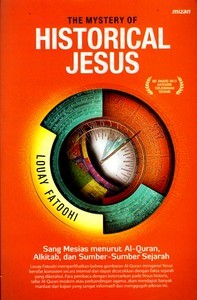 The Mystery of Historical Jesus: Sang Mesias menurut Al-Quran, Alkitab, dan Sumber-Sumber Sejarah