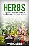 Herbs: A Beginner’s Guide To Dry Your Herbs And Create Your Own Herbal Remedies
