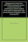 Shakespeare's sonnet story 1592-1598, restoring the sonnets written to the Earl of Southampton to their original books and correlating them with personal phases of the plays of the sonnet period Shakespeare's sonnet story 1592-1598, restoring the sonnets written to the Earl of Southampton to their original books and correlating them with personal phases of the plays of the sonnet period