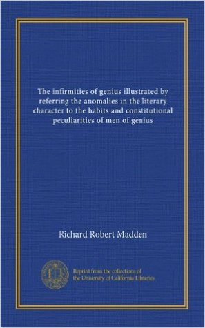 The infirmities of genius illustrated by referring the anomalies in the literary character to the habits and constitutional peculiarities of men of genius (Nook)
